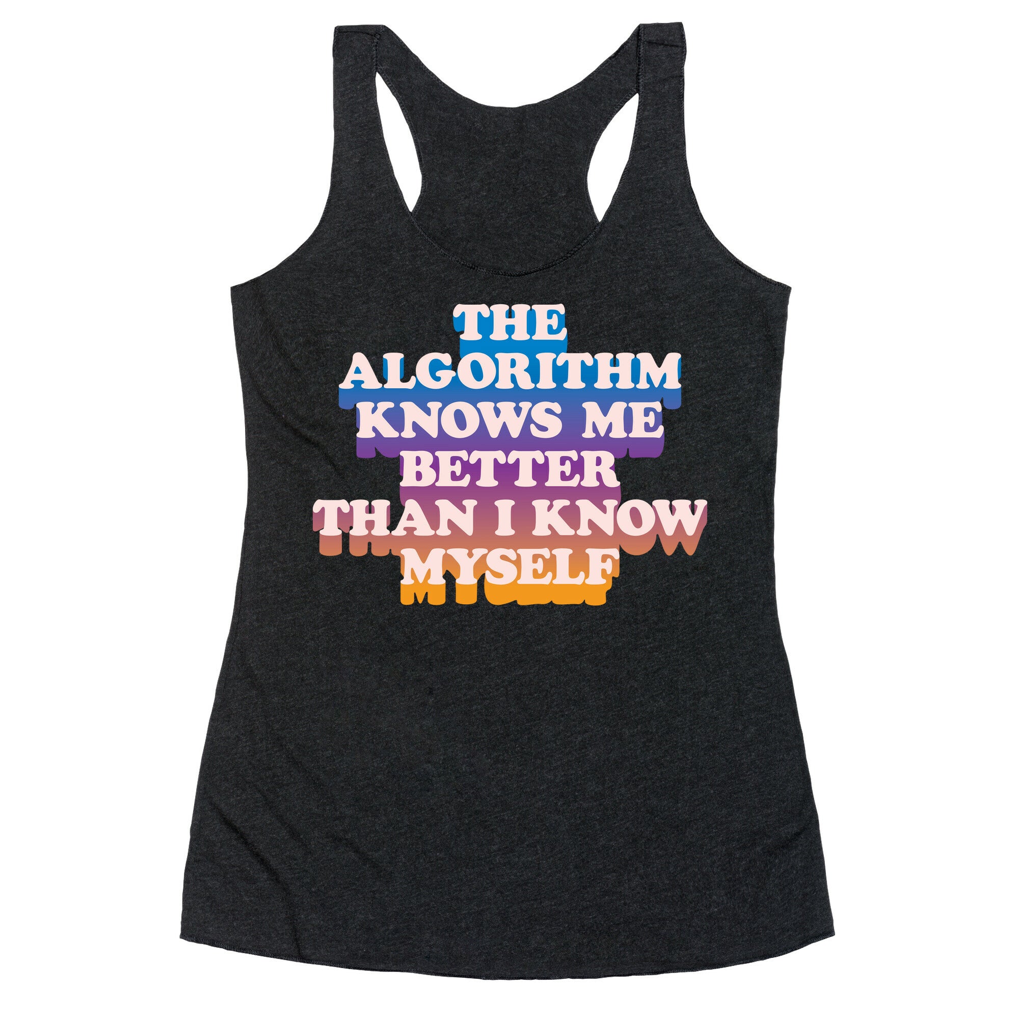 The Algorithm Knows Me Better Than I Know Myself Racerback Tank