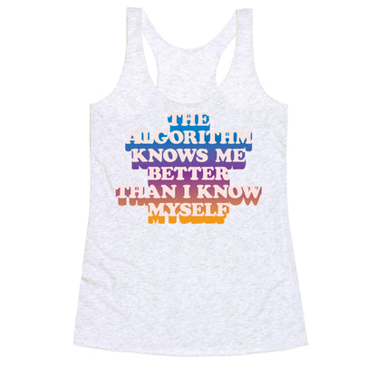 The Algorithm Knows Me Better Than I Know Myself Racerback Tank