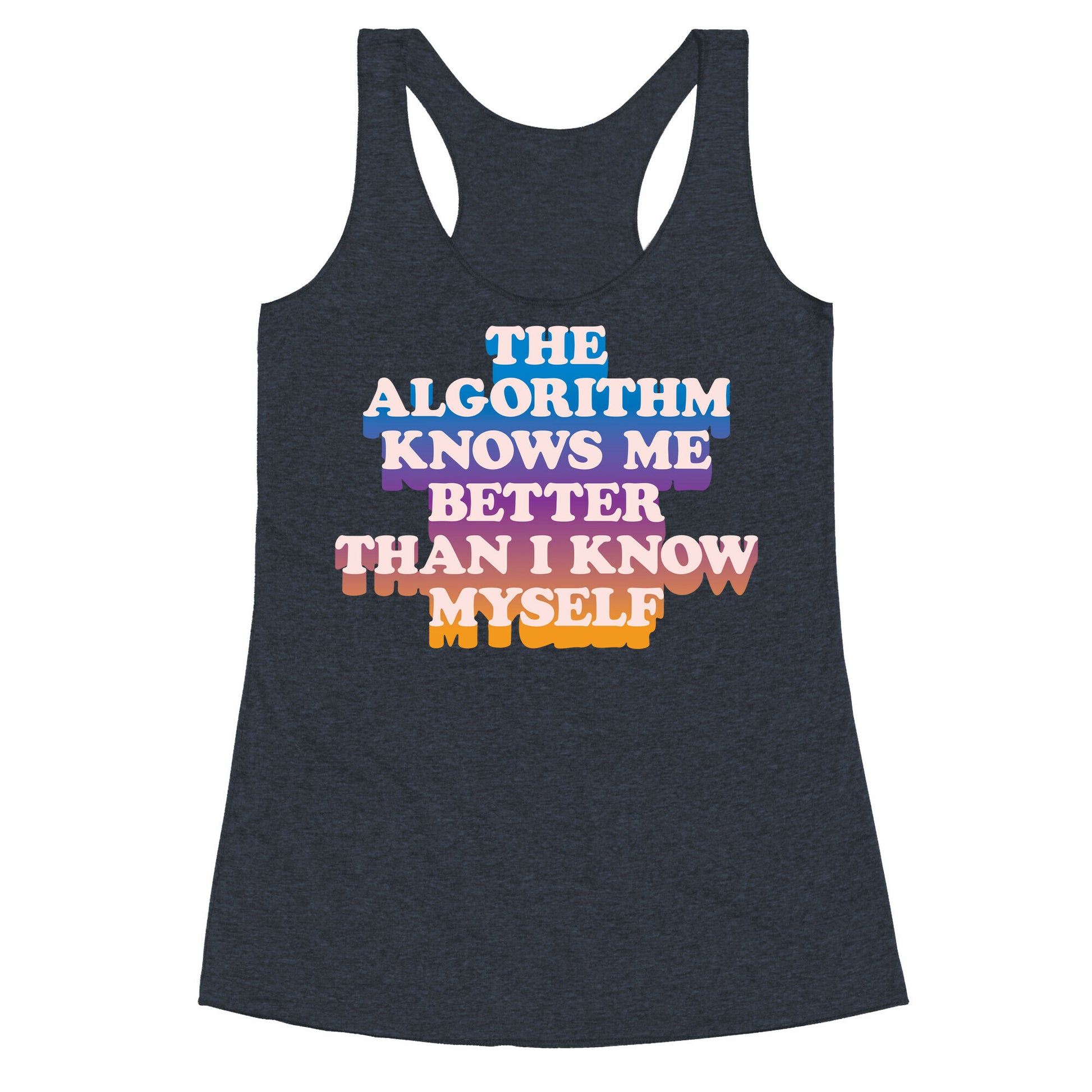 The Algorithm Knows Me Better Than I Know Myself Racerback Tank
