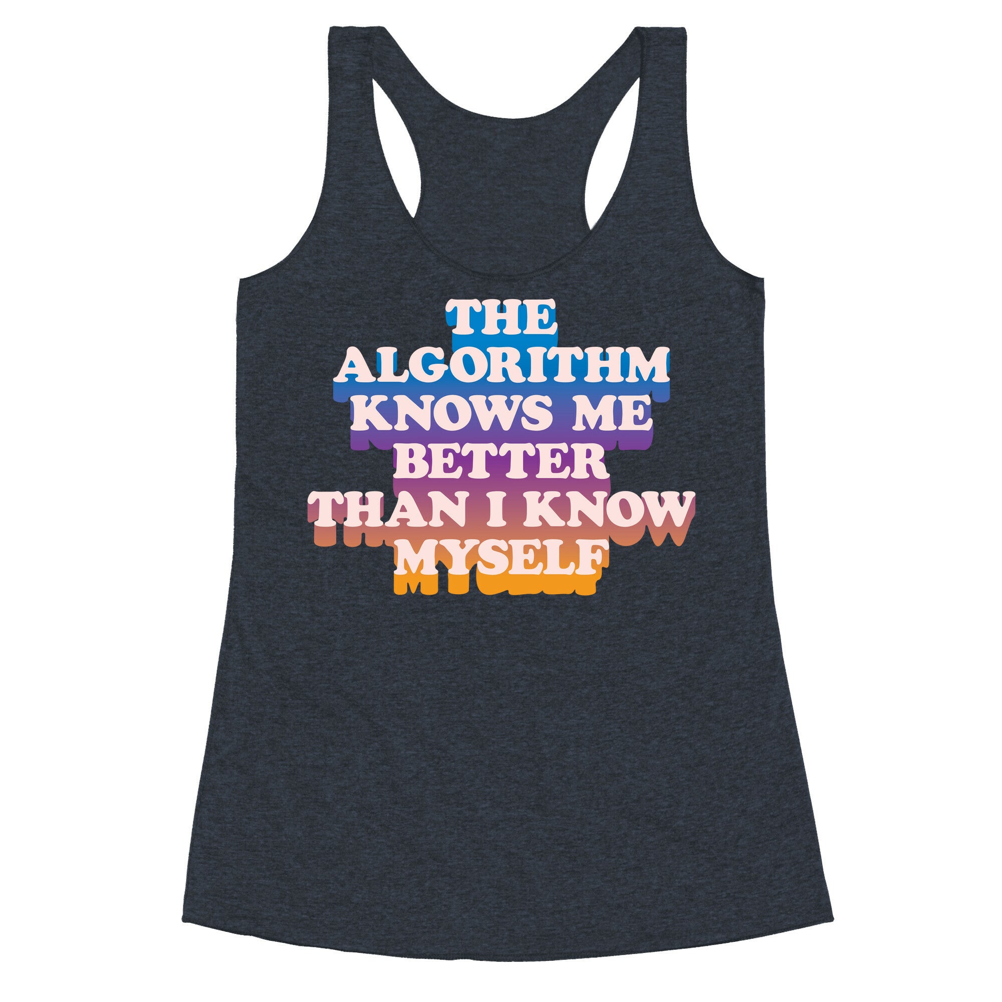 The Algorithm Knows Me Better Than I Know Myself Racerback Tank