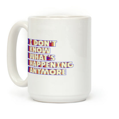 I Don't Know What's Happening Anymore Coffee Mug