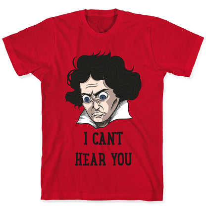 I Can't Hear You Beethoven Parody T-Shirt