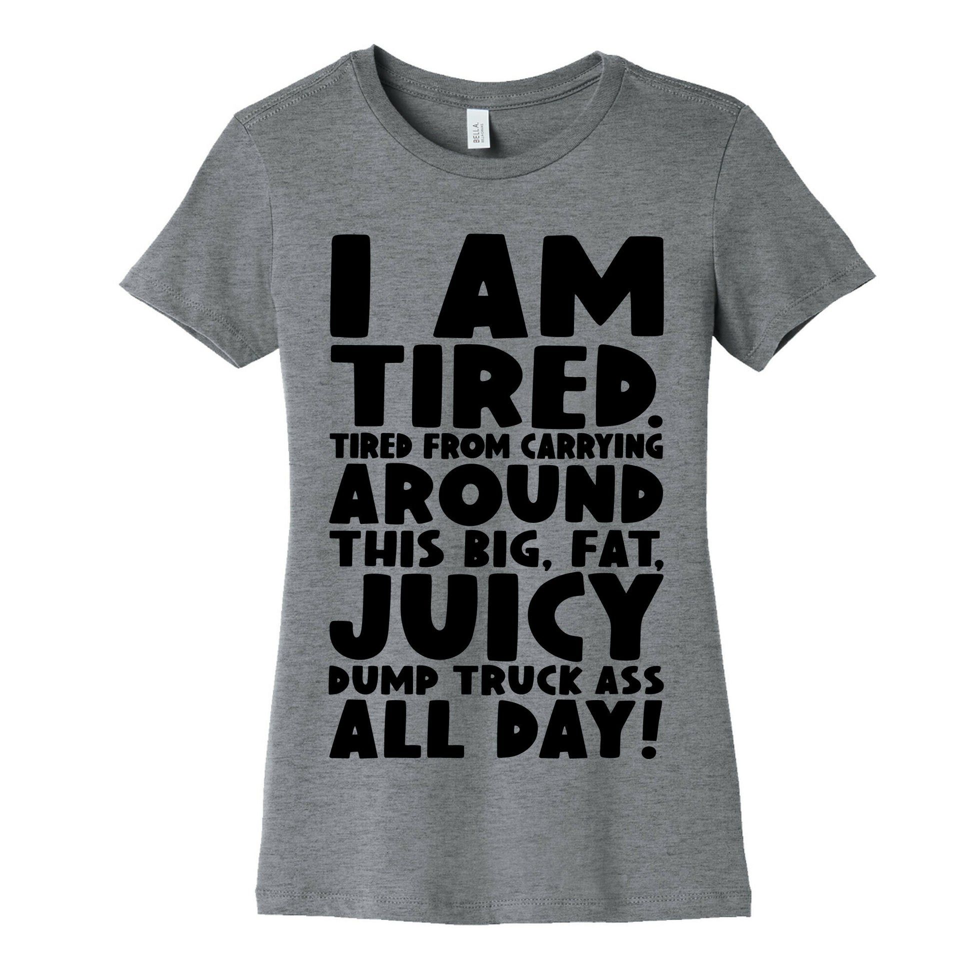 I Am Tired From Carrying Around This Big Fat Juicy Dump Truck Ass All Day Women's Cotton Tee