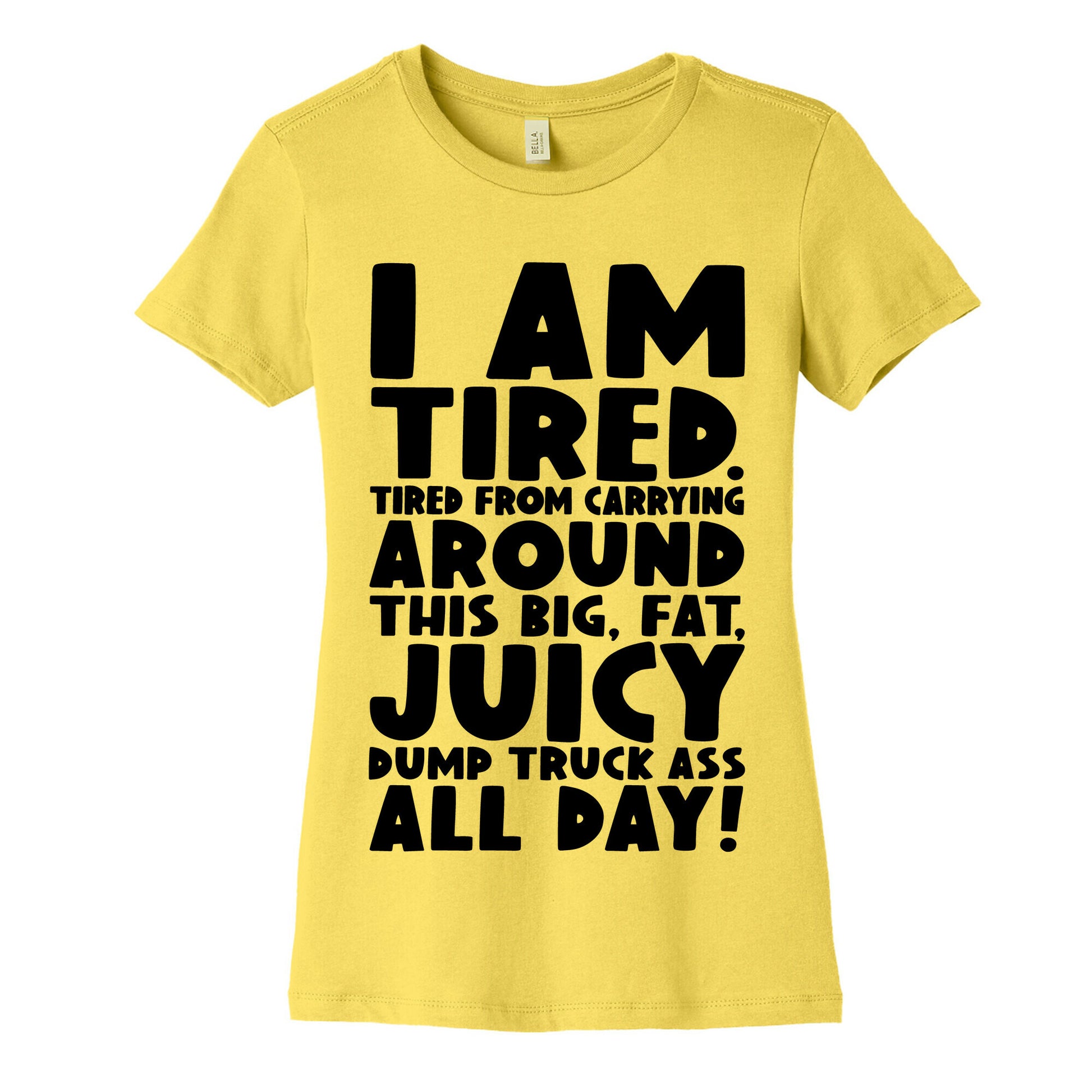 I Am Tired From Carrying Around This Big Fat Juicy Dump Truck Ass All Day Women's Cotton Tee