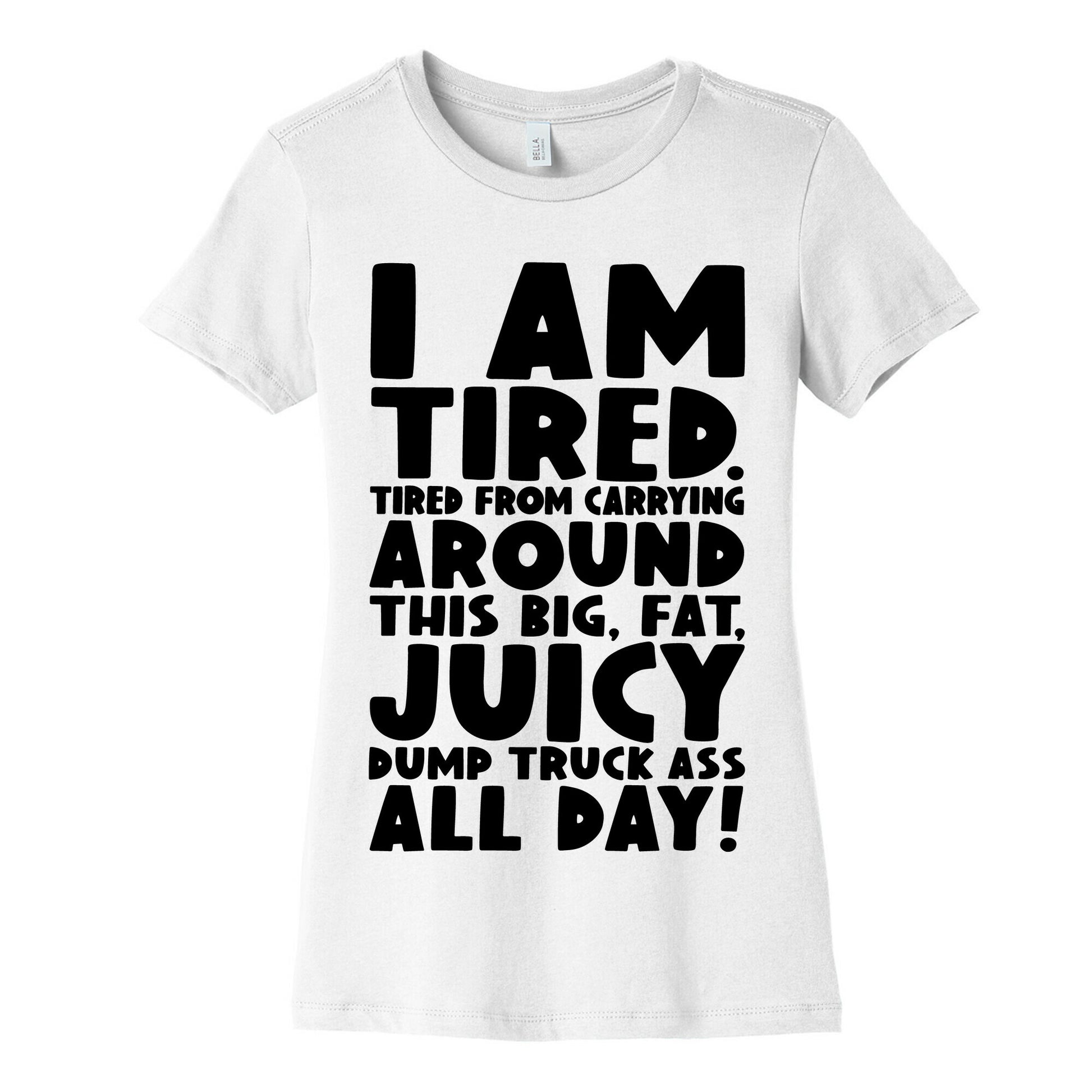 I Am Tired From Carrying Around This Big Fat Juicy Dump Truck Ass All Day Women's Cotton Tee