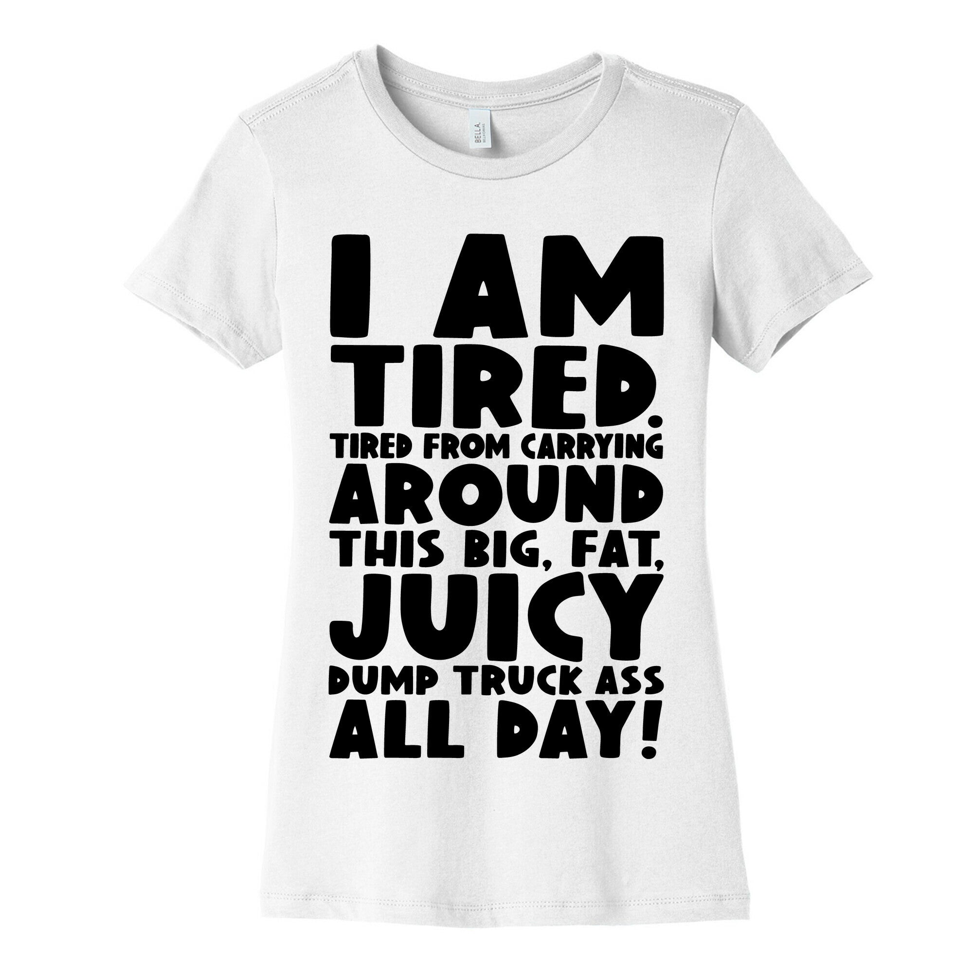 I Am Tired From Carrying Around This Big Fat Juicy Dump Truck Ass All Day Women's Cotton Tee
