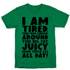 I Am Tired From Carrying Around This Big Fat Juicy Dump Truck Ass All Day T-Shirt