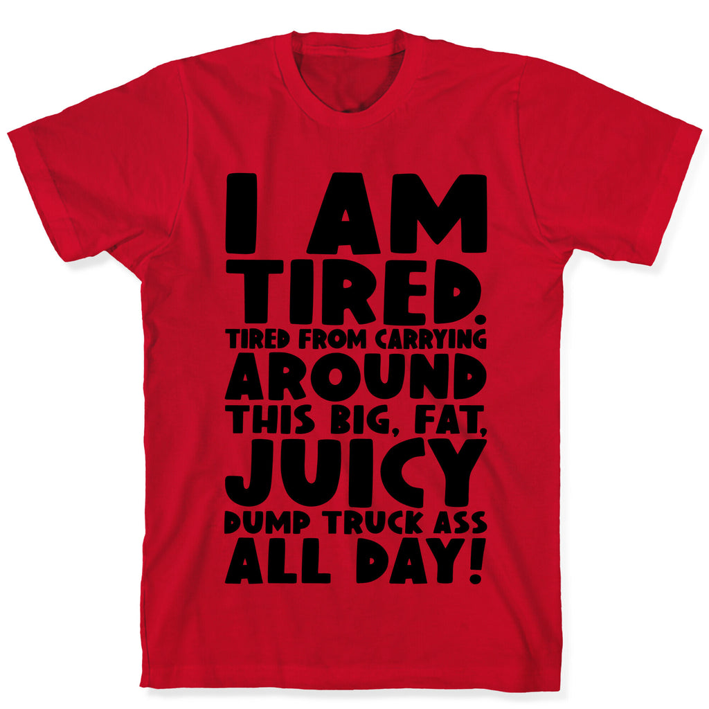 I Am Tired From Carrying Around This Big Fat Juicy Dump Truck Ass All Day T-Shirt