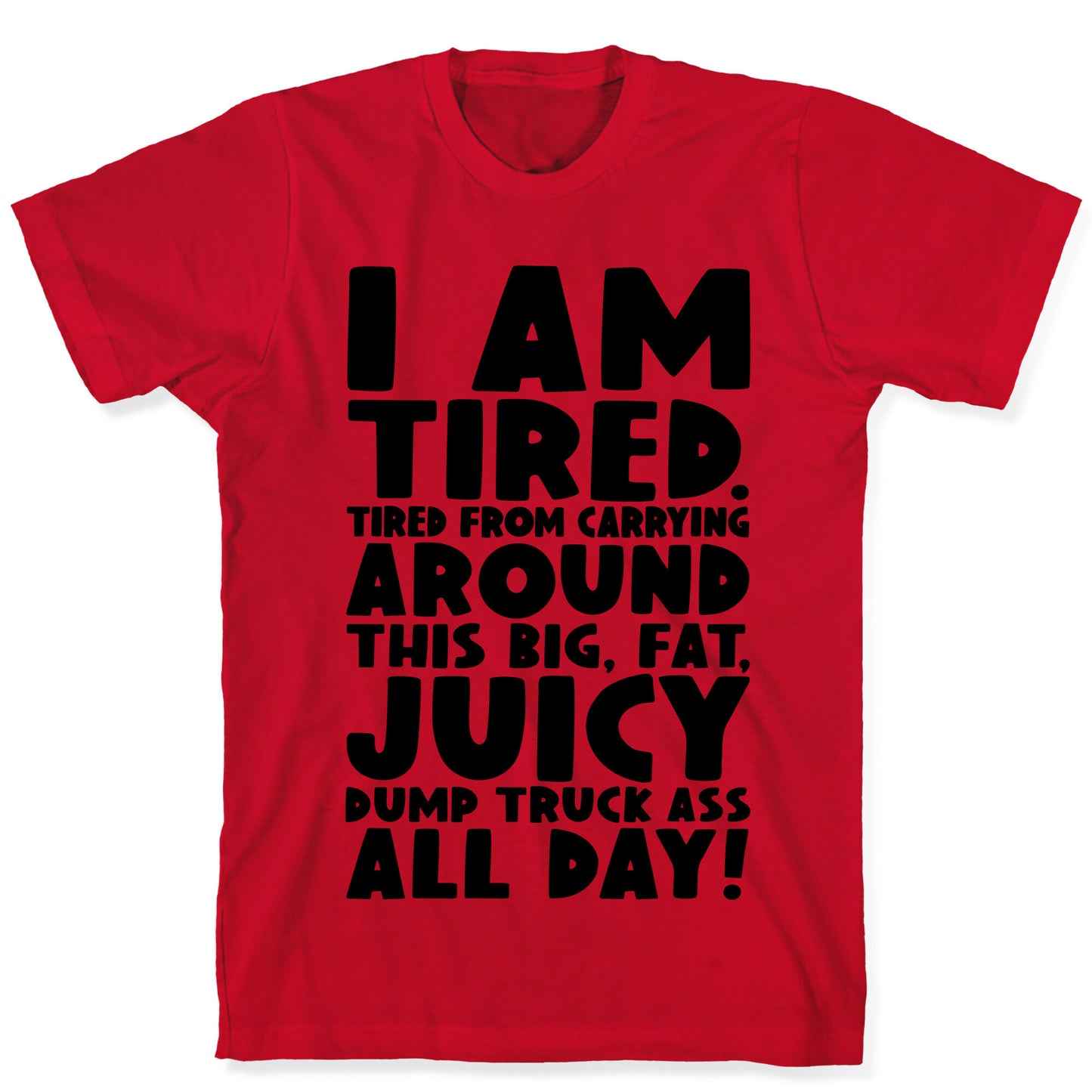 I Am Tired From Carrying Around This Big Fat Juicy Dump Truck Ass All Day T-Shirt