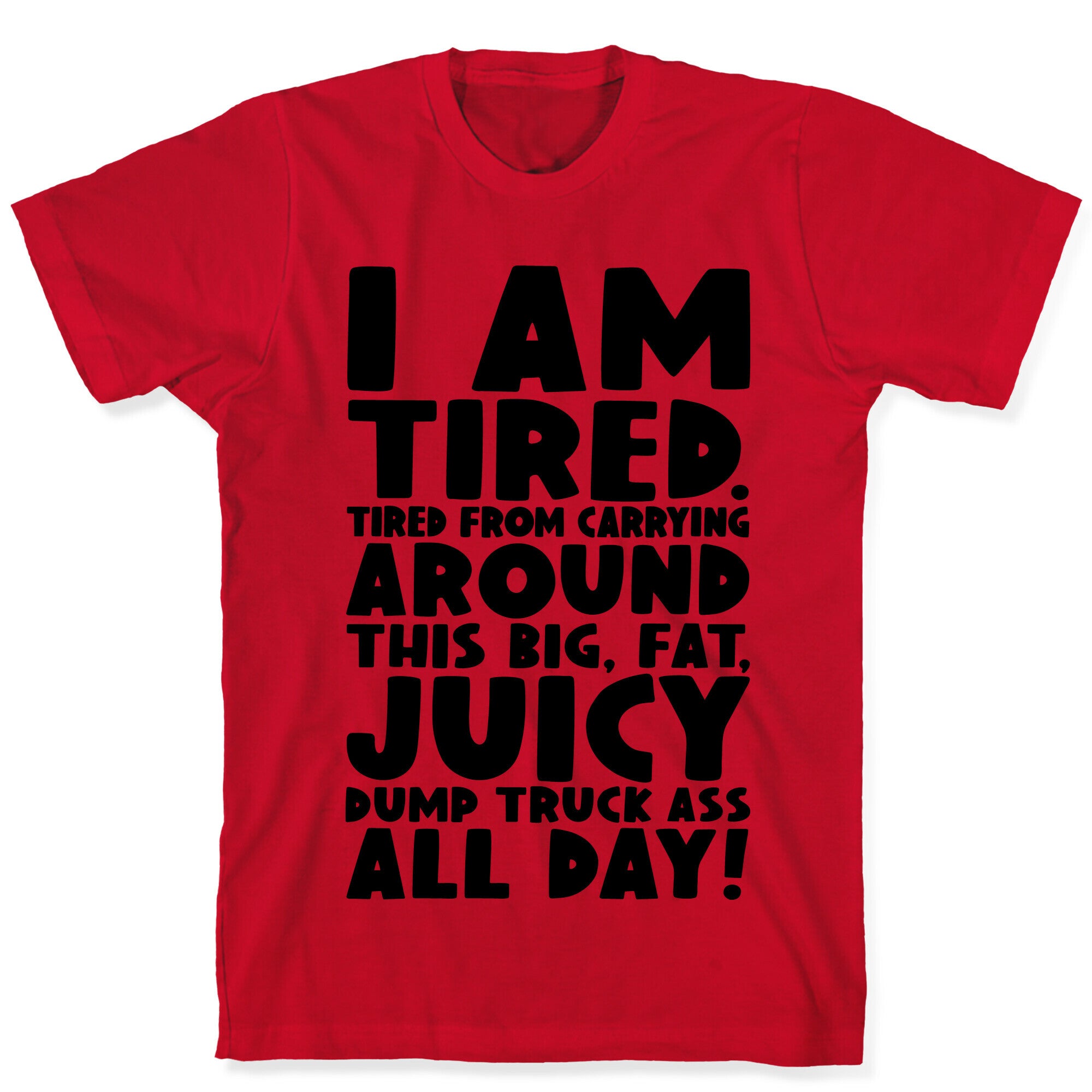 I Am Tired From Carrying Around This Big Fat Juicy Dump Truck Ass All Day T-Shirt