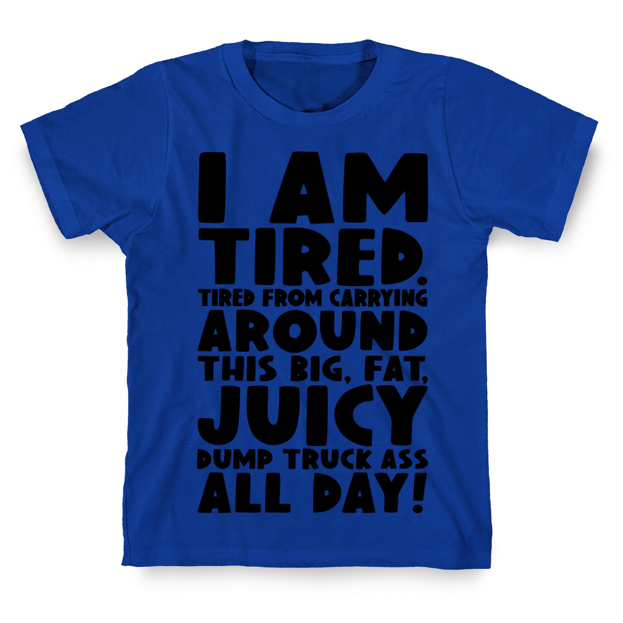 I Am Tired From Carrying Around This Big Fat Juicy Dump Truck Ass All Day T-Shirt