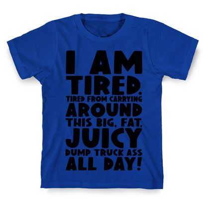 I Am Tired From Carrying Around This Big Fat Juicy Dump Truck Ass All Day T-Shirt