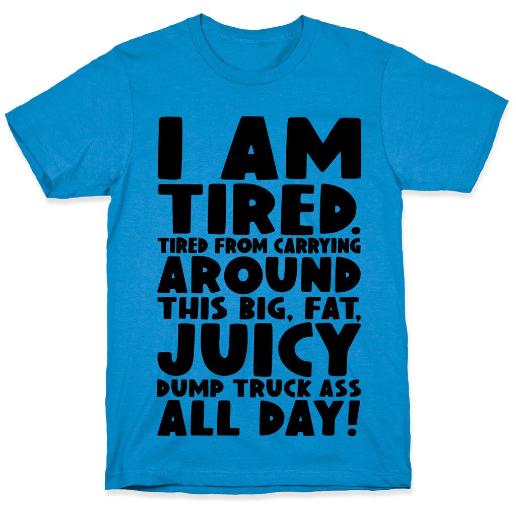 I Am Tired From Carrying Around This Big Fat Juicy Dump Truck Ass All Day T-Shirt