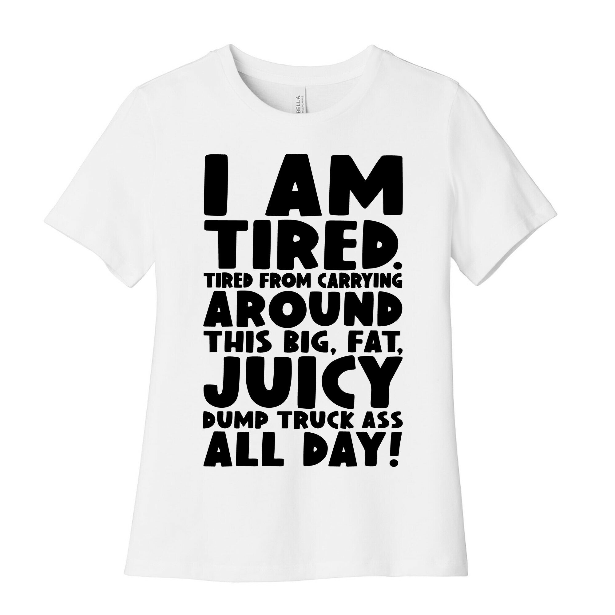 I Am Tired From Carrying Around This Big Fat Juicy Dump Truck Ass All Day Women's Cotton Tee
