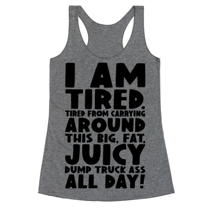 I Am Tired From Carrying Around This Big Fat Juicy Dump Truck Ass All Day Racerback Tank