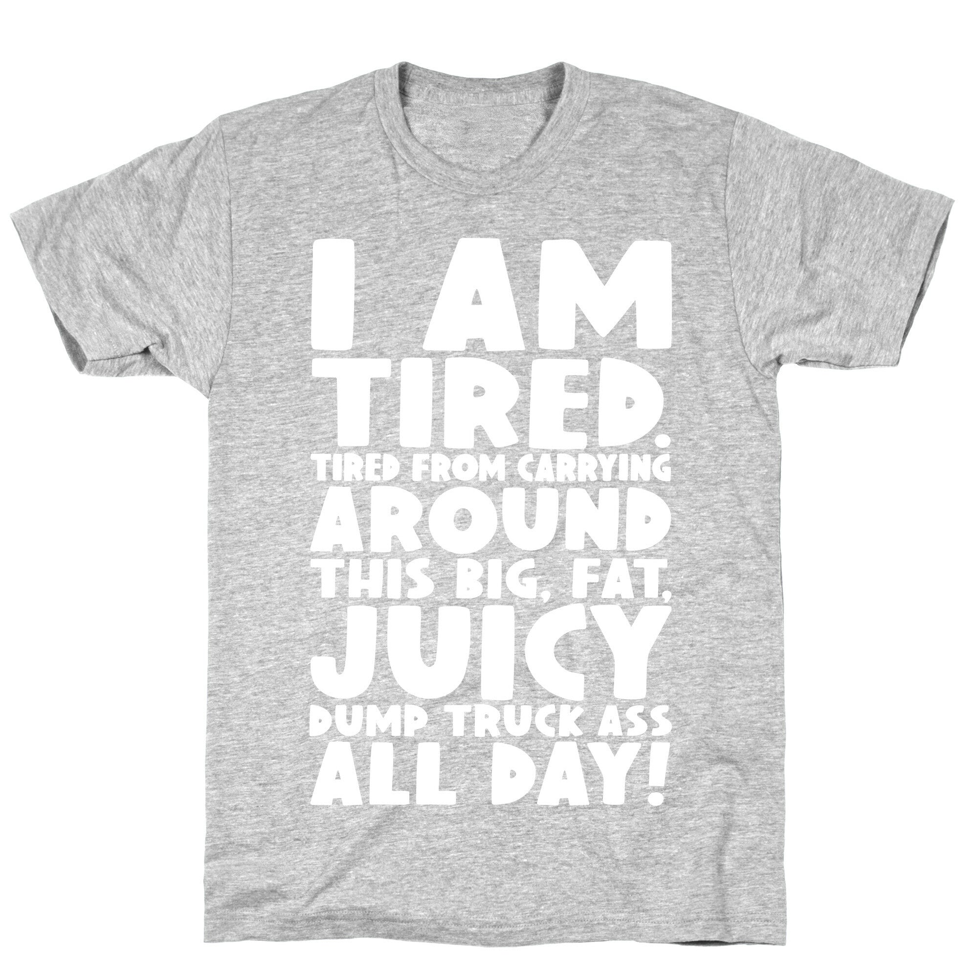 I Am Tired From Carrying Around This Big Fat Juicy Dump Truck Ass All Day T-Shirt
