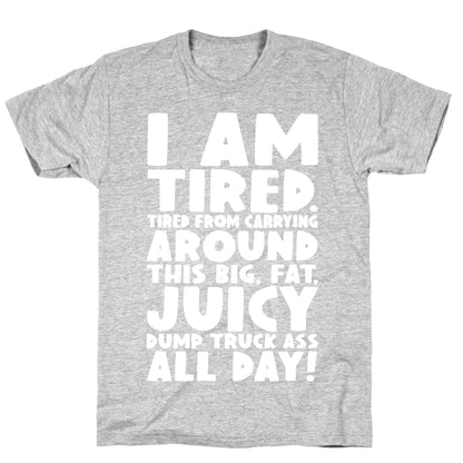 I Am Tired From Carrying Around This Big Fat Juicy Dump Truck Ass All Day T-Shirt