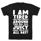 I Am Tired From Carrying Around This Big Fat Juicy Dump Truck Ass All Day T-Shirt