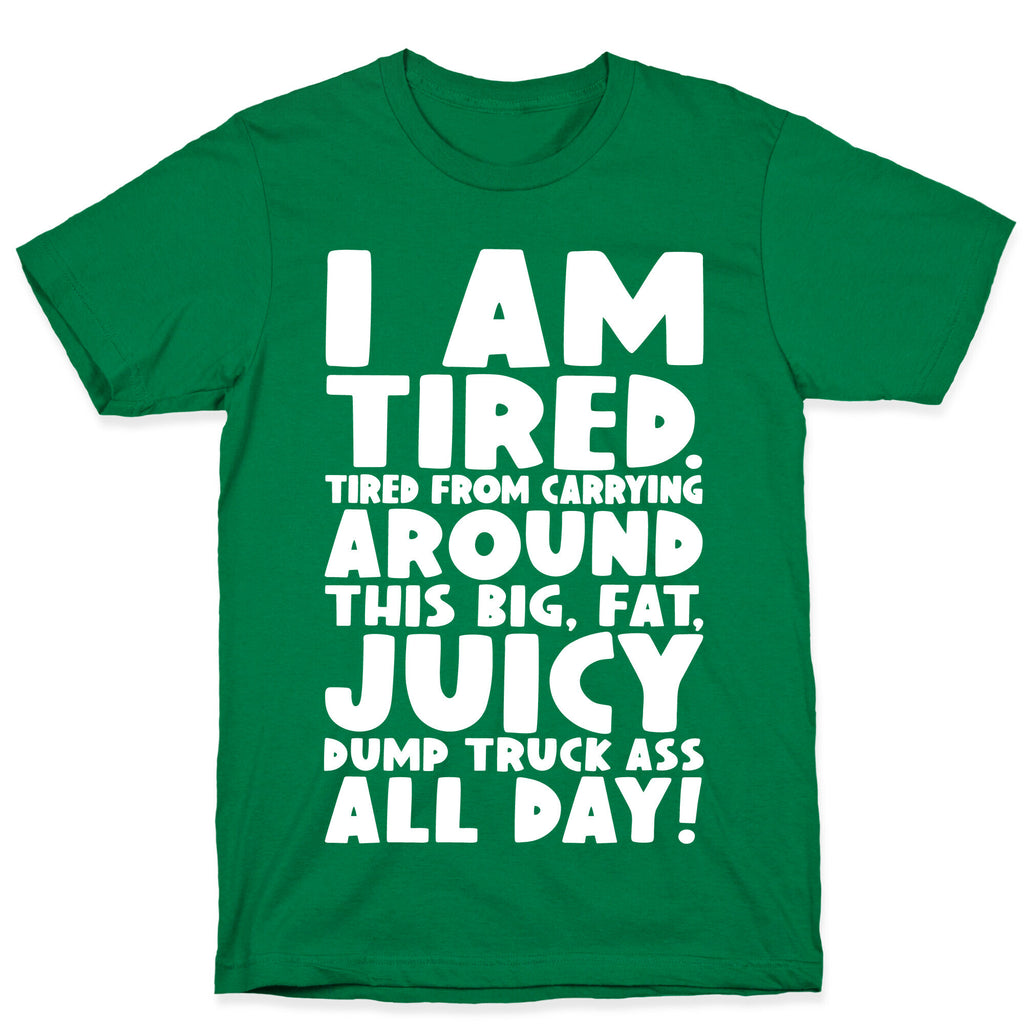 I Am Tired From Carrying Around This Big Fat Juicy Dump Truck Ass All Day T-Shirt