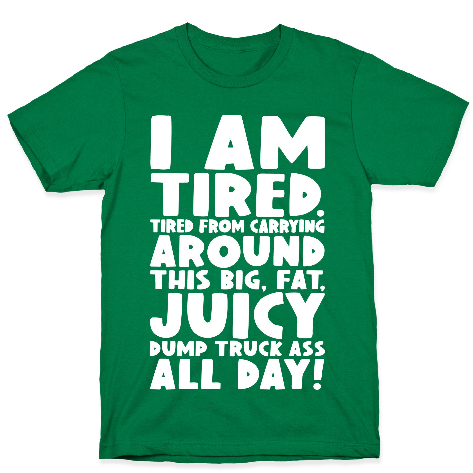 I Am Tired From Carrying Around This Big Fat Juicy Dump Truck Ass All Day T-Shirt