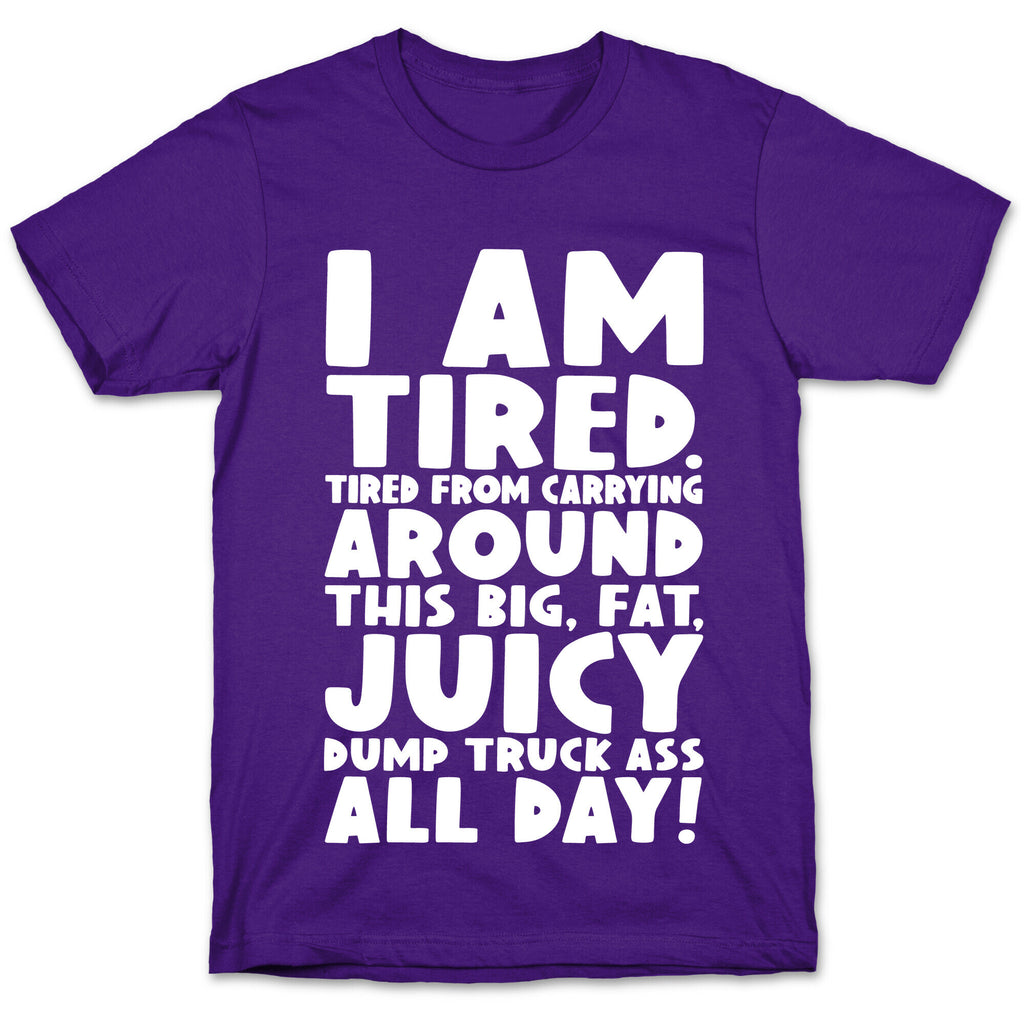 I Am Tired From Carrying Around This Big Fat Juicy Dump Truck Ass All Day T-Shirt