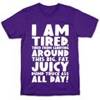 I Am Tired From Carrying Around This Big Fat Juicy Dump Truck Ass All Day T-Shirt