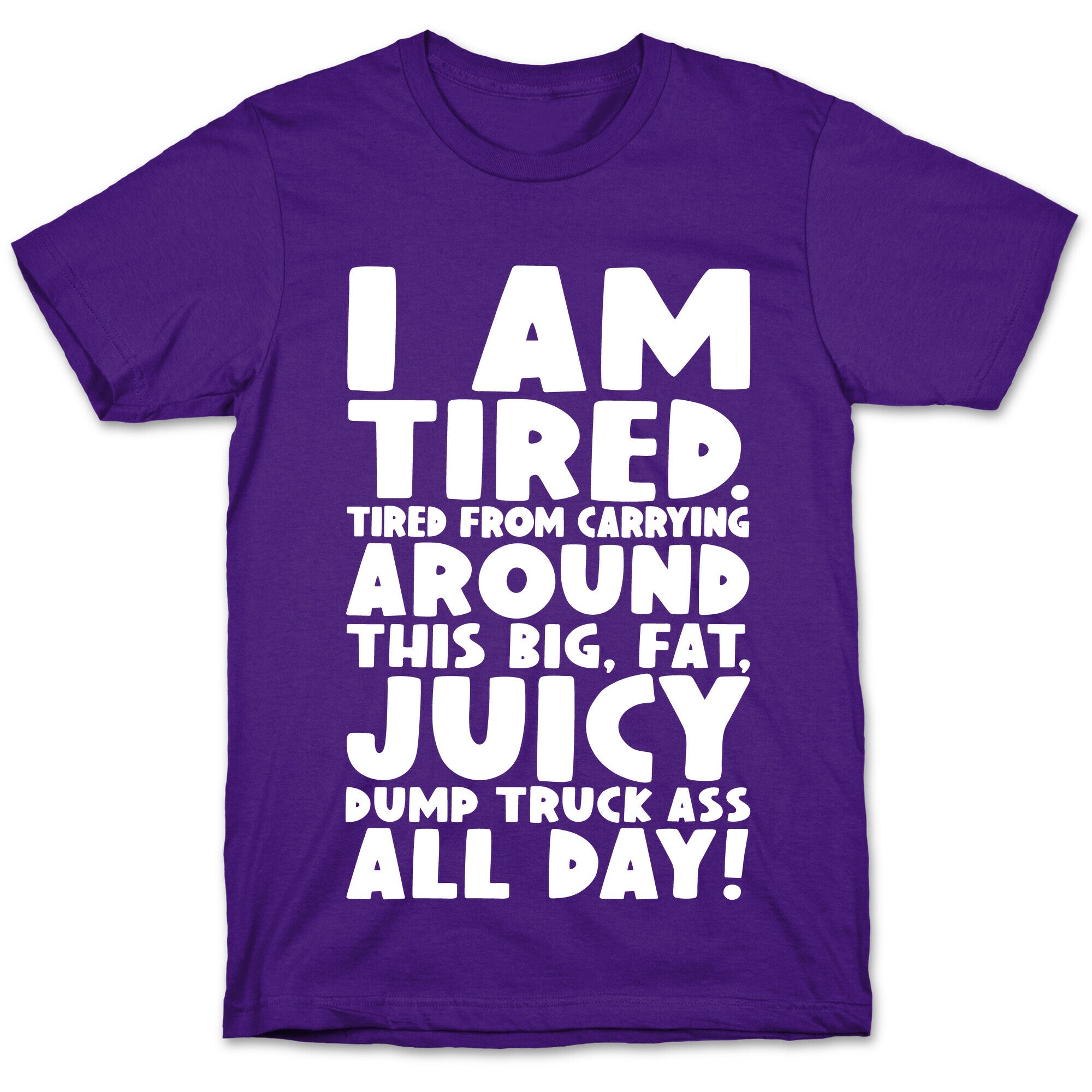 I Am Tired From Carrying Around This Big Fat Juicy Dump Truck Ass All Day T-Shirt