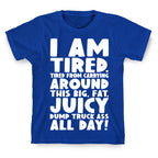 I Am Tired From Carrying Around This Big Fat Juicy Dump Truck Ass All Day T-Shirt