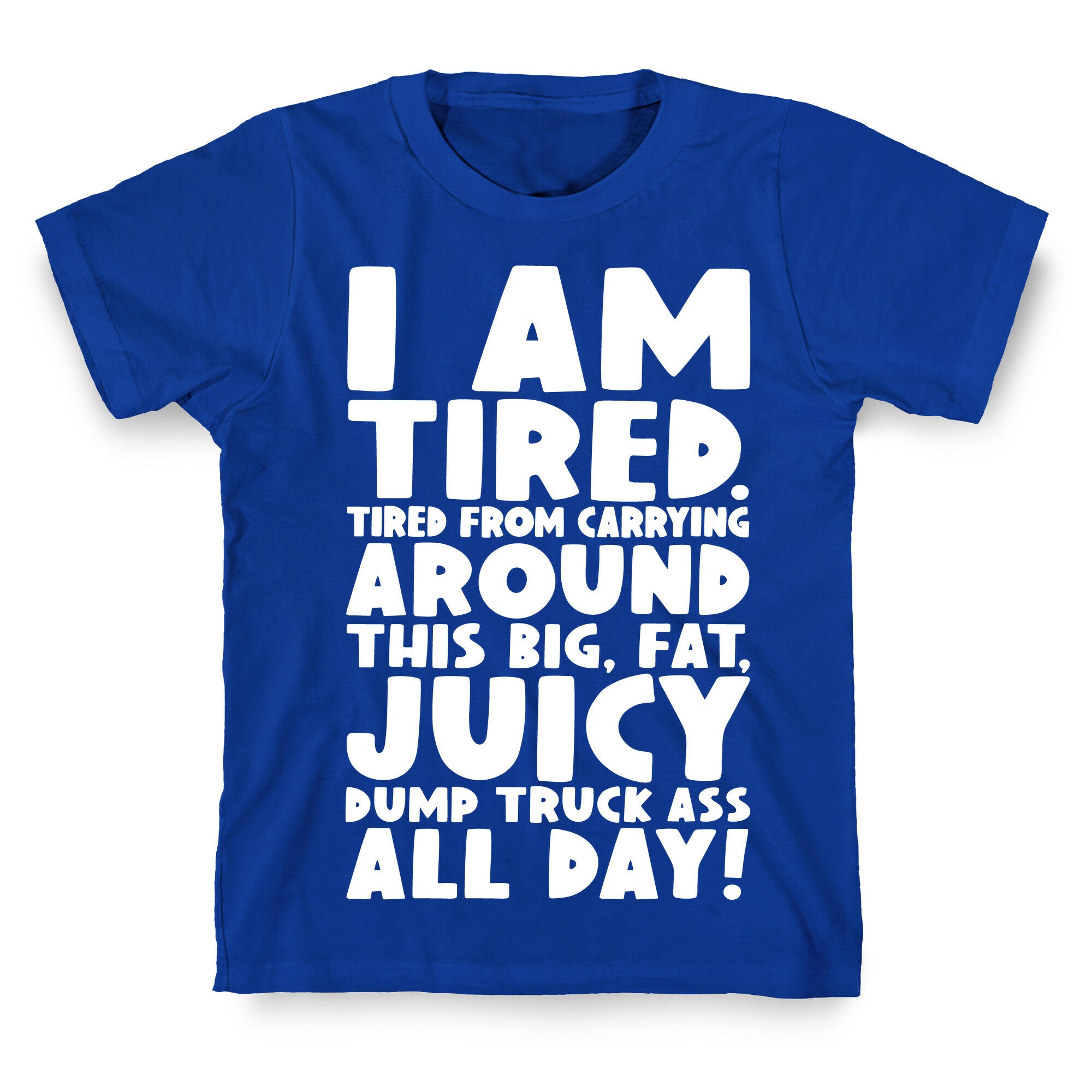 I Am Tired From Carrying Around This Big Fat Juicy Dump Truck Ass All Day T-Shirt