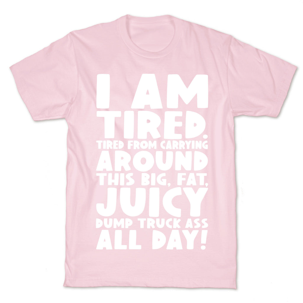 I Am Tired From Carrying Around This Big Fat Juicy Dump Truck Ass All Day T-Shirt