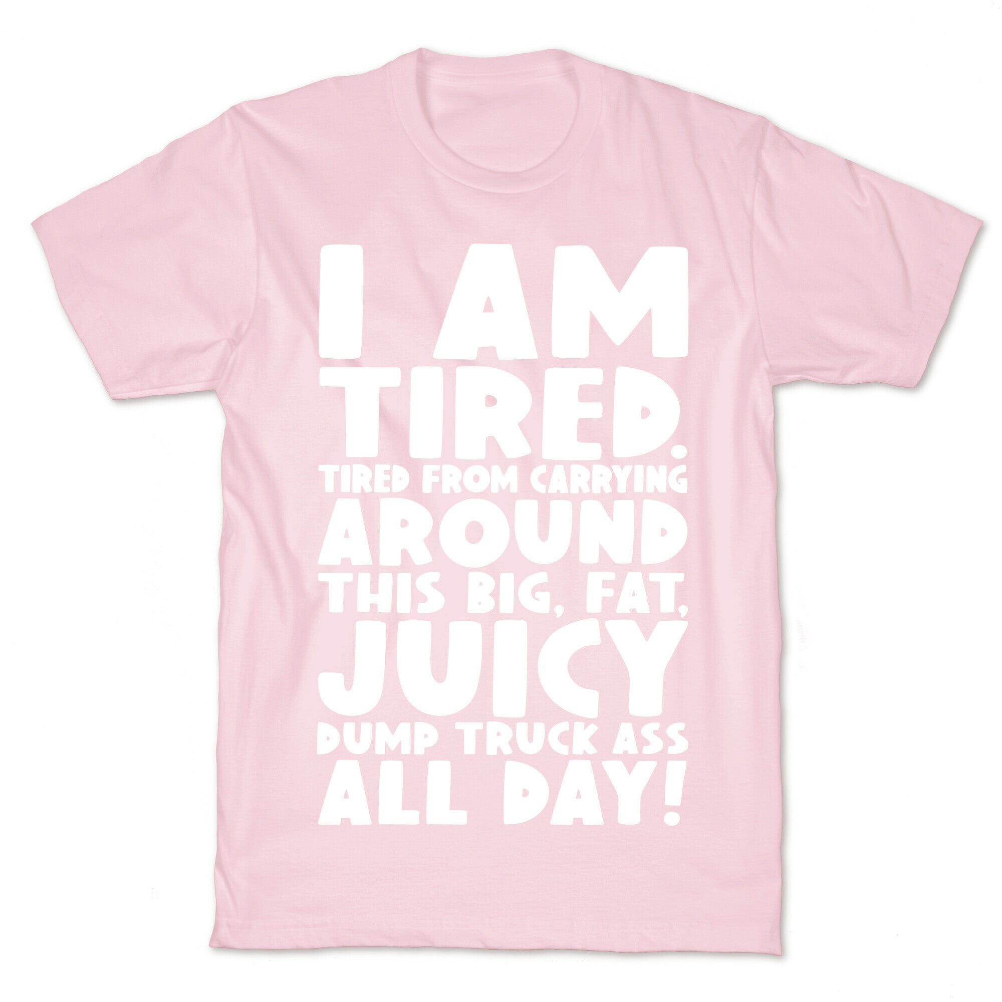 I Am Tired From Carrying Around This Big Fat Juicy Dump Truck Ass All Day T-Shirt