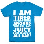 I Am Tired From Carrying Around This Big Fat Juicy Dump Truck Ass All Day T-Shirt