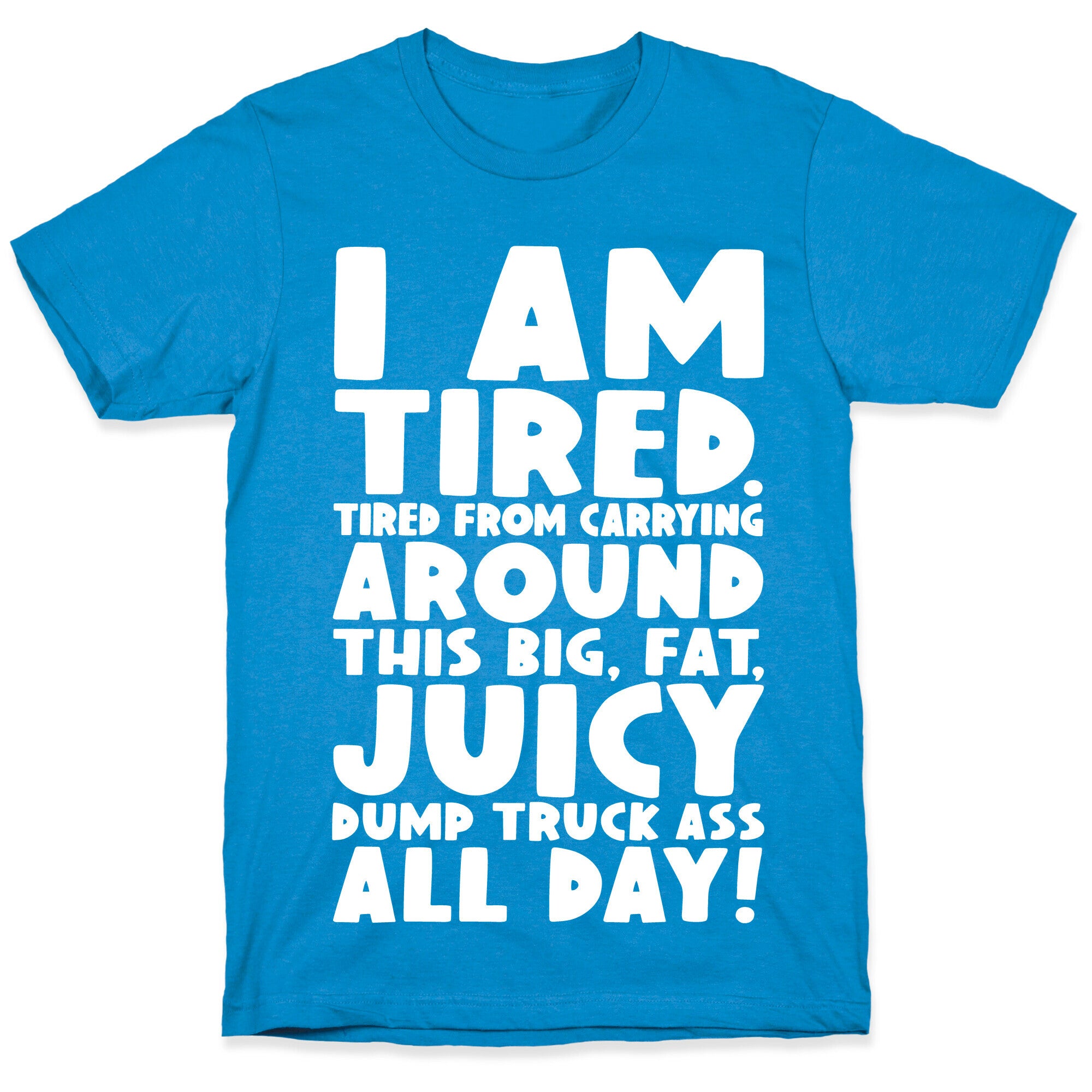 I Am Tired From Carrying Around This Big Fat Juicy Dump Truck Ass All Day T-Shirt