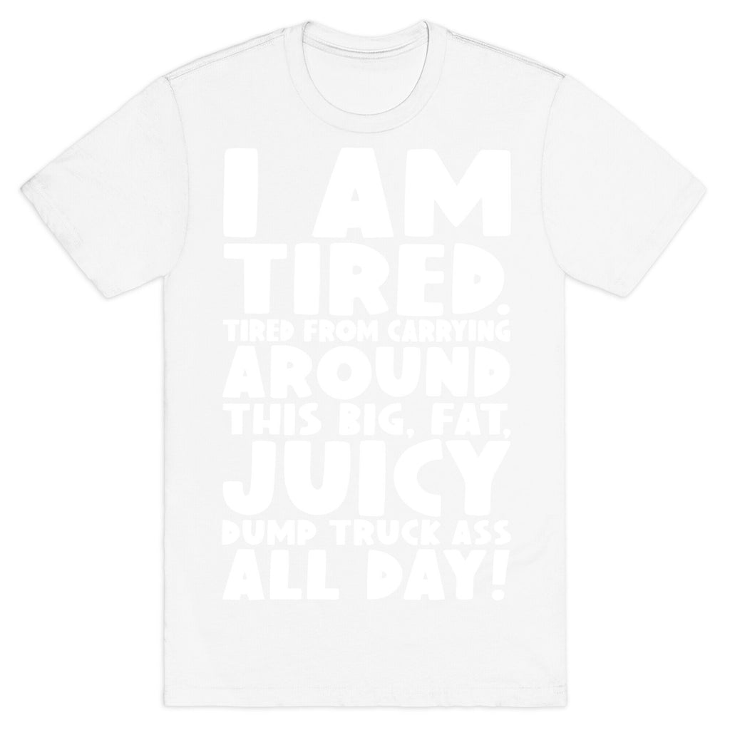 I Am Tired From Carrying Around This Big Fat Juicy Dump Truck Ass All Day T-Shirt