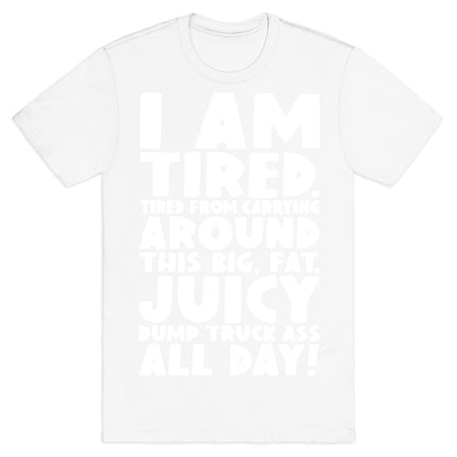 I Am Tired From Carrying Around This Big Fat Juicy Dump Truck Ass All Day T-Shirt