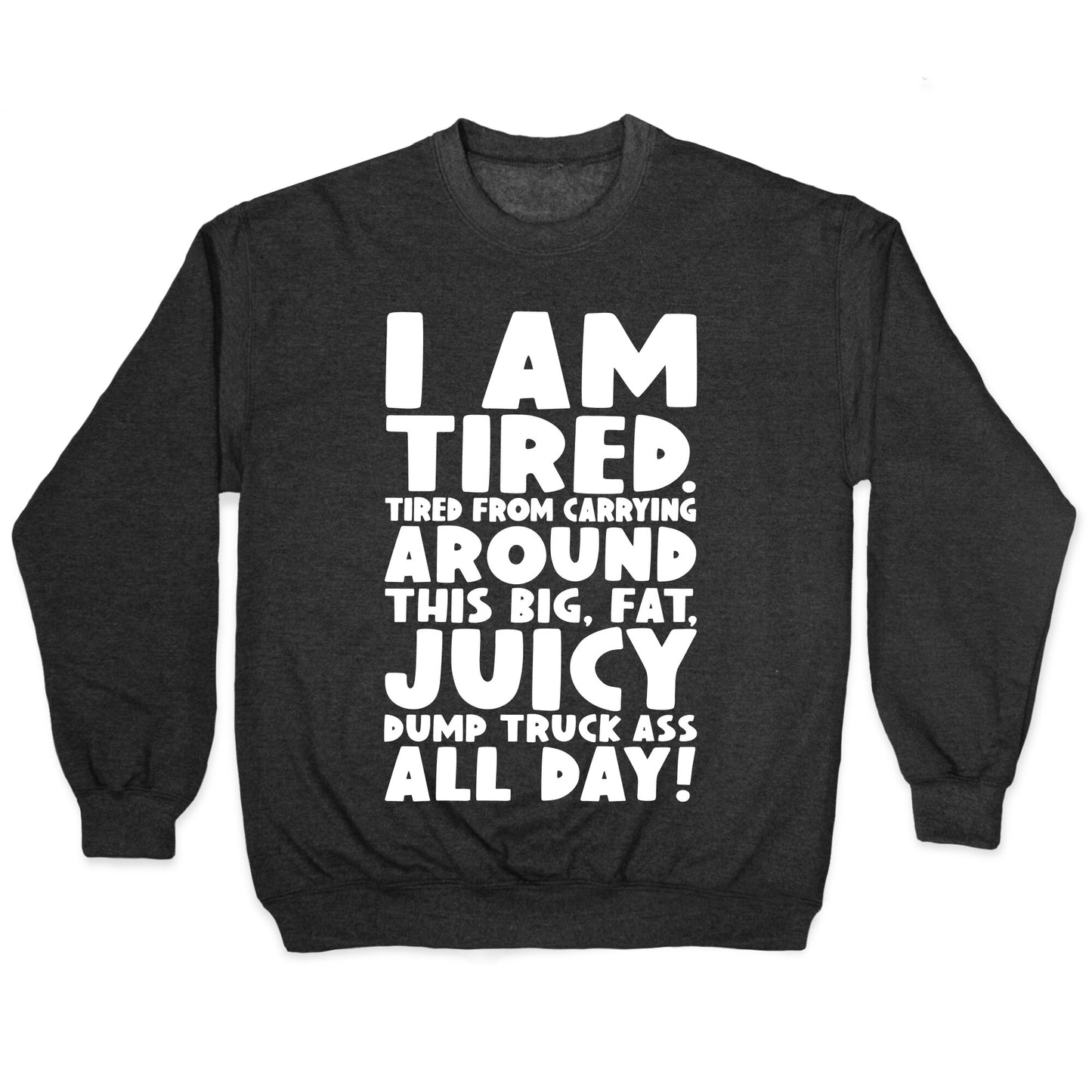 I Am Tired From Carrying Around This Big Fat Juicy Dump Truck Ass All Day Crewneck Sweatshirt