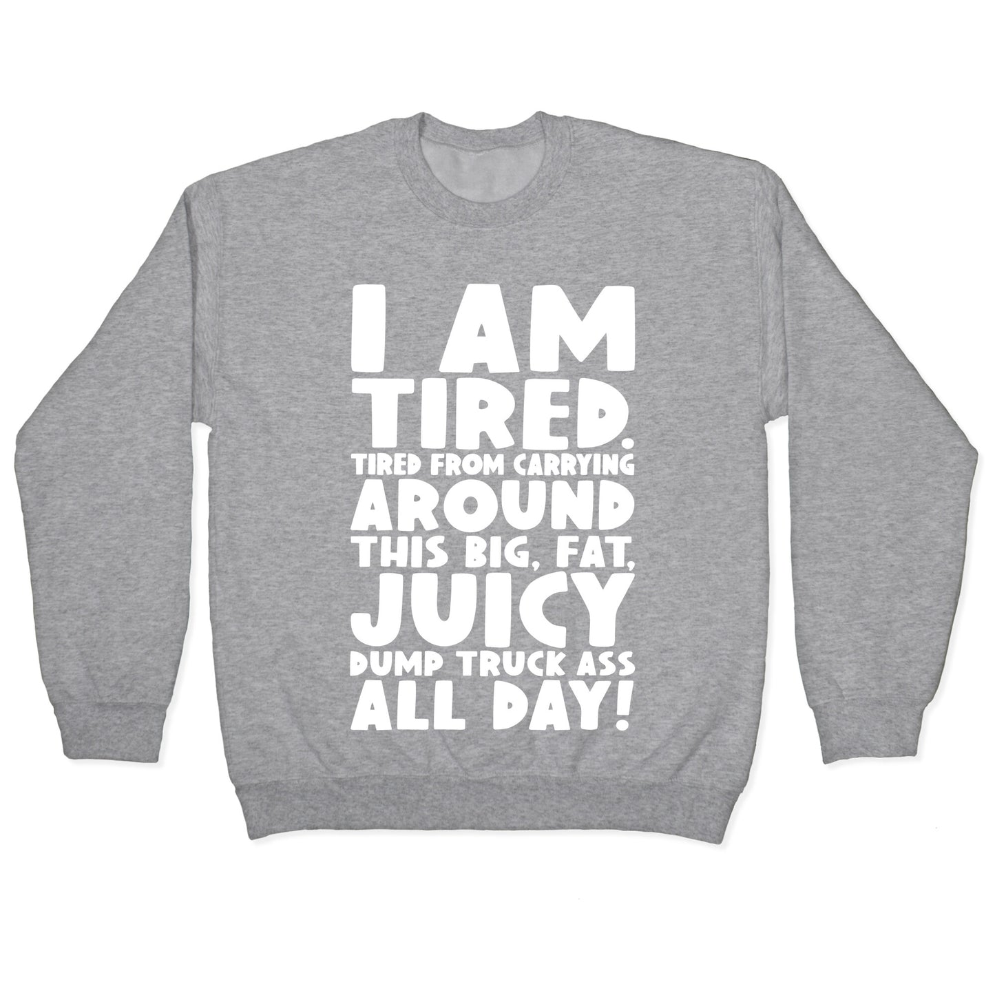 I Am Tired From Carrying Around This Big Fat Juicy Dump Truck Ass All Day Crewneck Sweatshirt