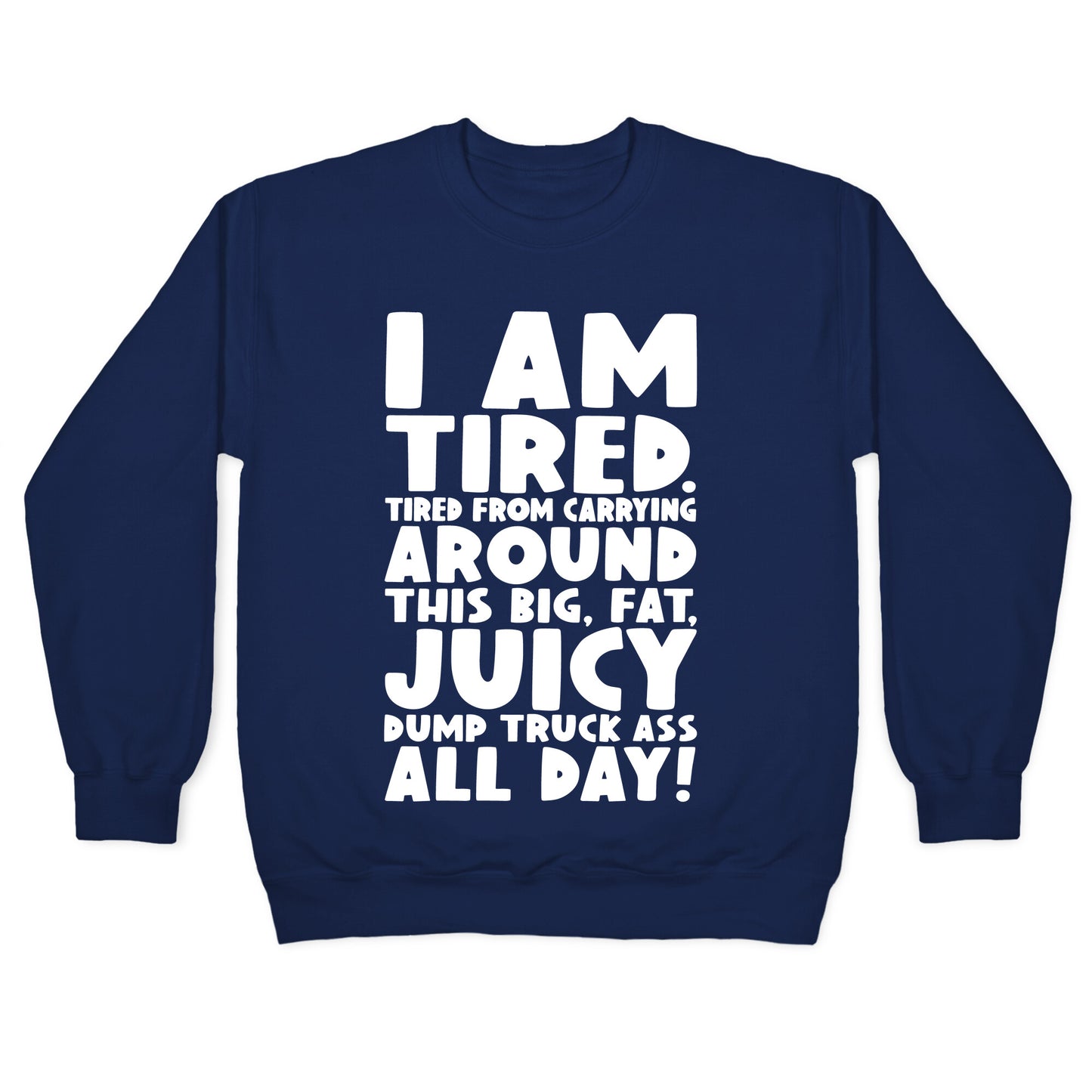I Am Tired From Carrying Around This Big Fat Juicy Dump Truck Ass All Day Crewneck Sweatshirt