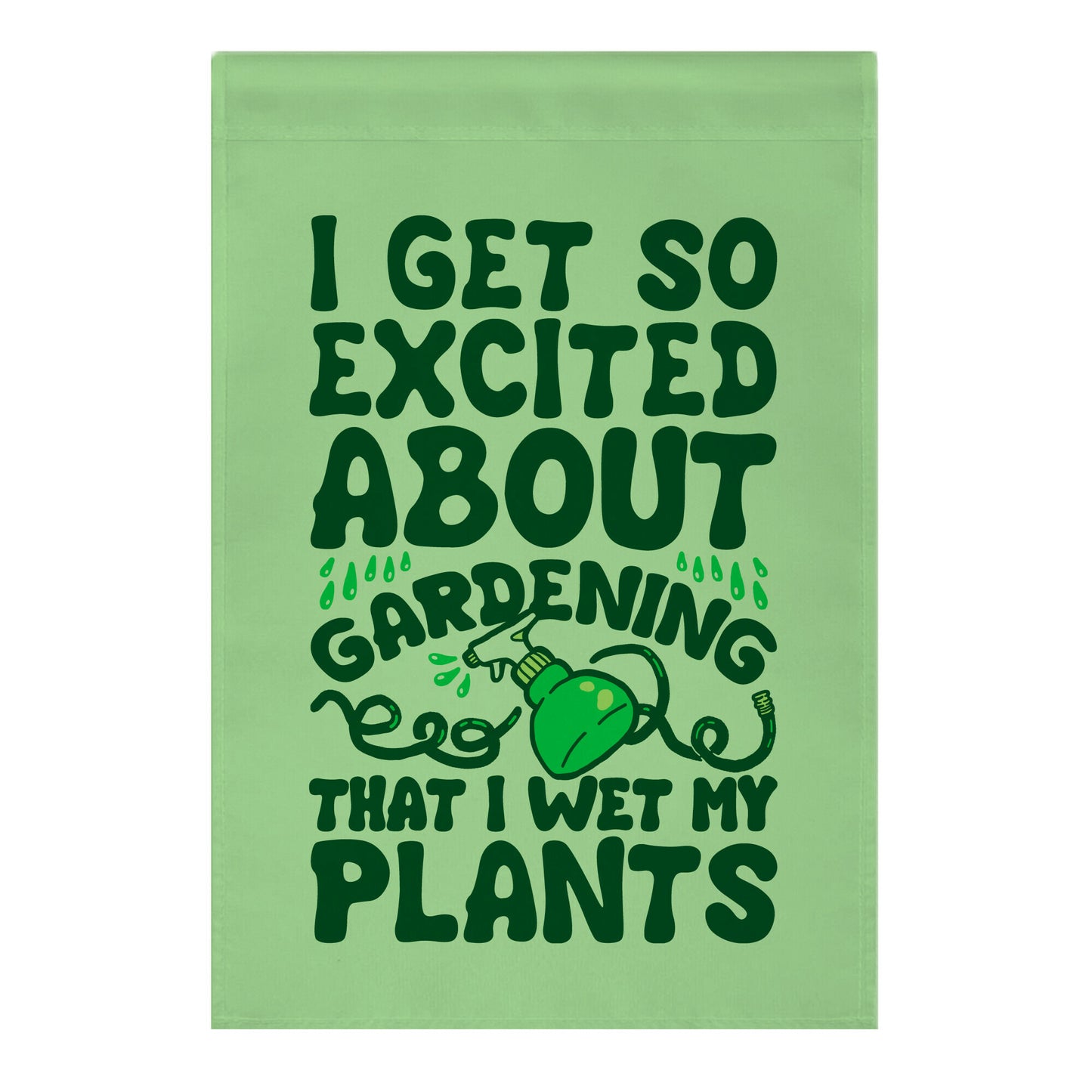 I Get So Excited About Gardening I Wet My Plants Garden Flag