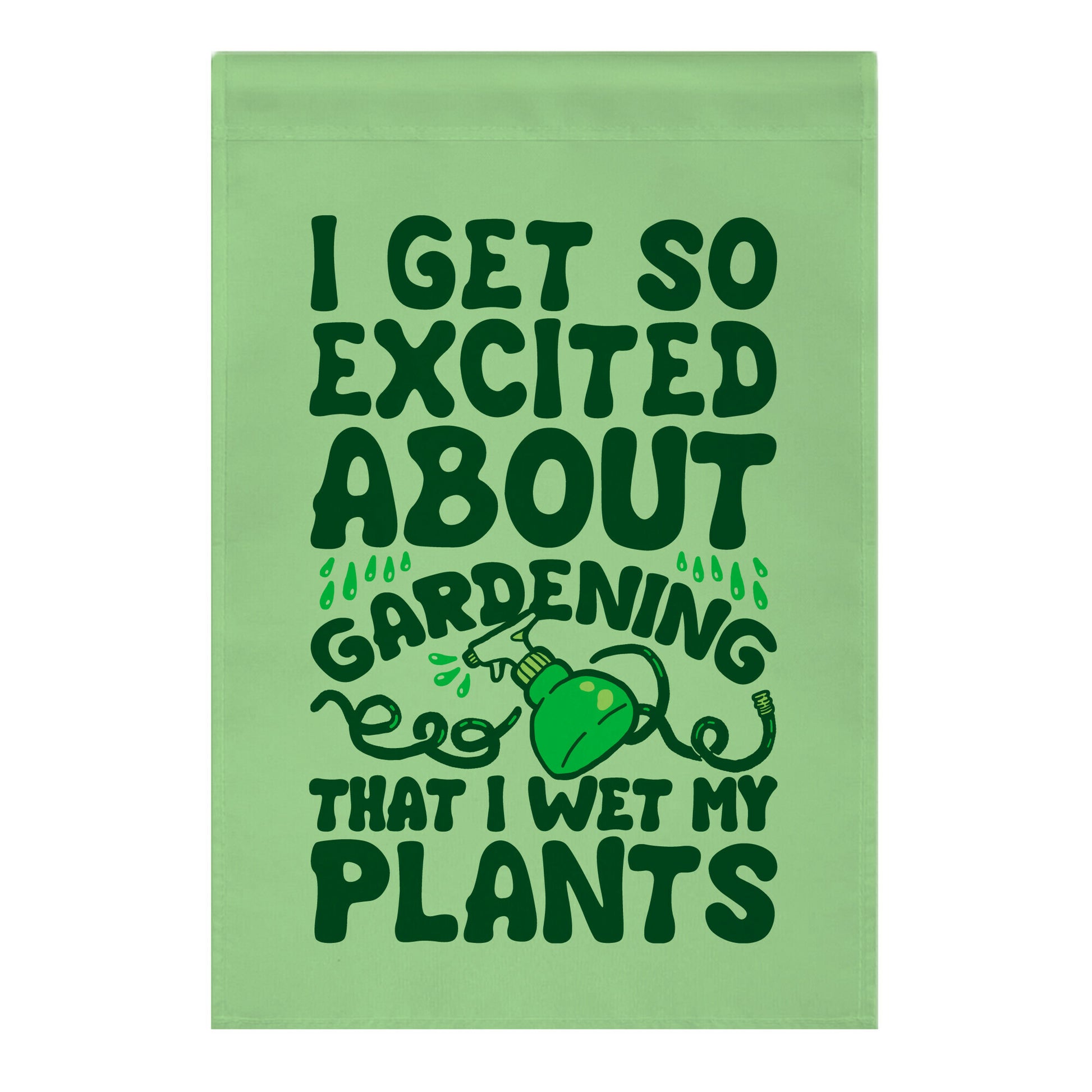 I Get So Excited About Gardening I Wet My Plants Garden Flag