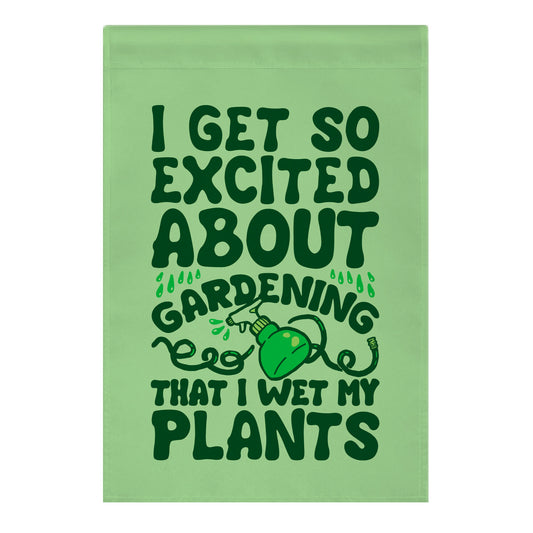 I Get So Excited About Gardening I Wet My Plants Garden Flag