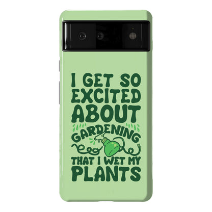 I Get So Excited About Gardening I Wet My Plants Phone Case