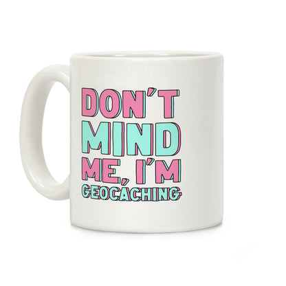 Don't Mind Me I'm Geocaching Coffee Mug