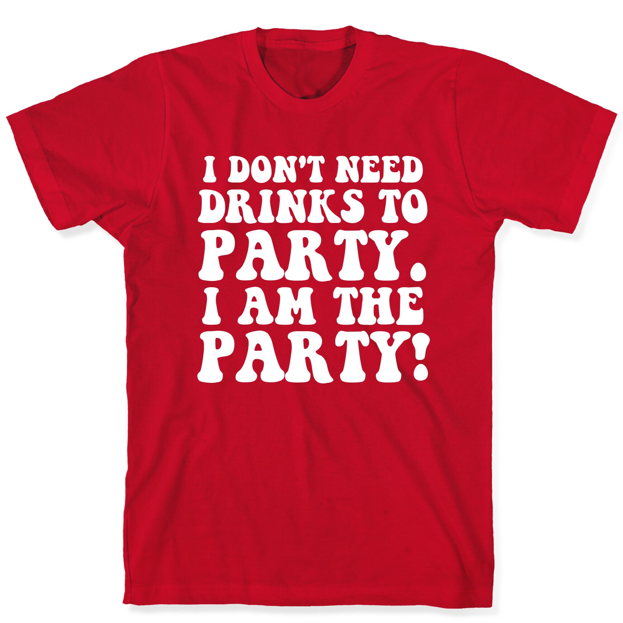 I Don't Need Drinks to Party T-Shirt