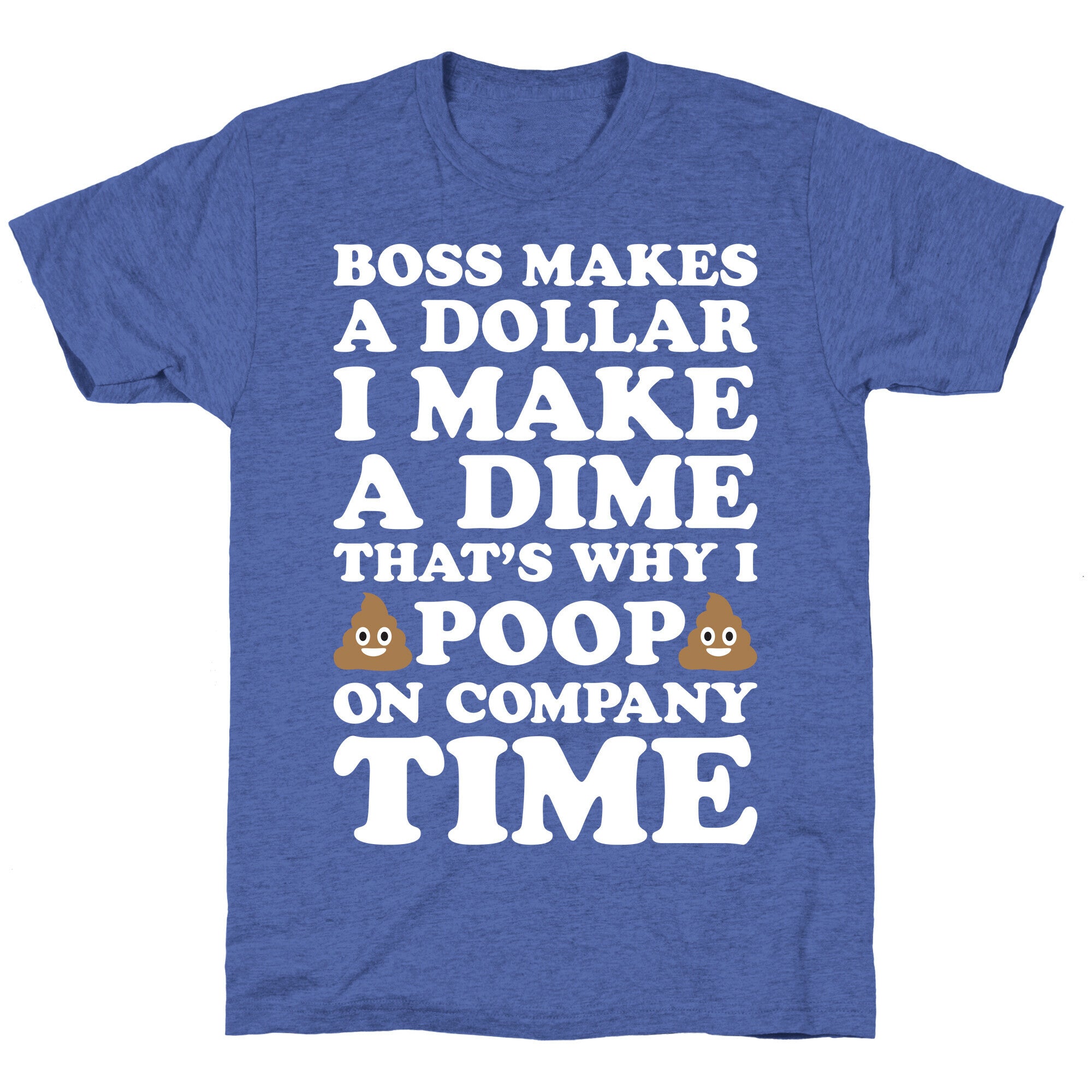 Boss Makes A Dollar, I Make A Dime, That's Why I Poop On Company Time Unisex Triblend Tee