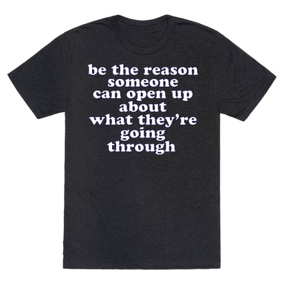 be the reason someone can open up about what they're going through Unisex Triblend Tee