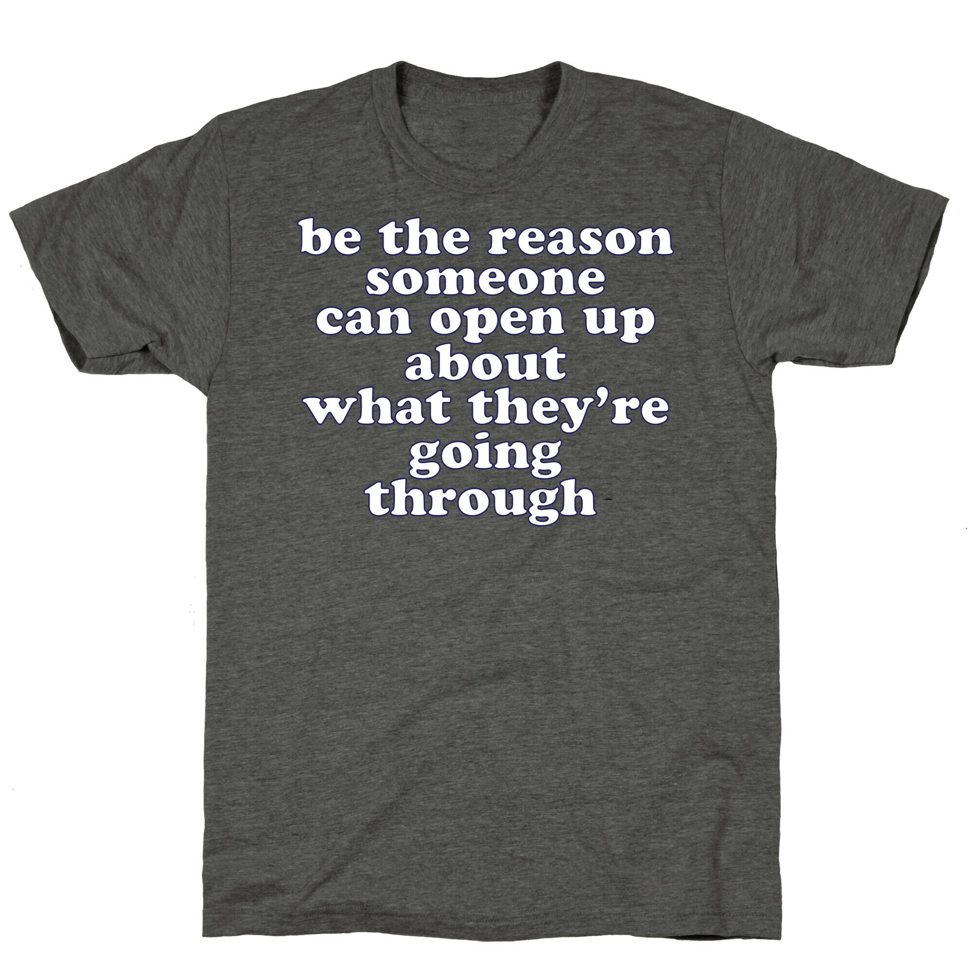 be the reason someone can open up about what they're going through Unisex Triblend Tee