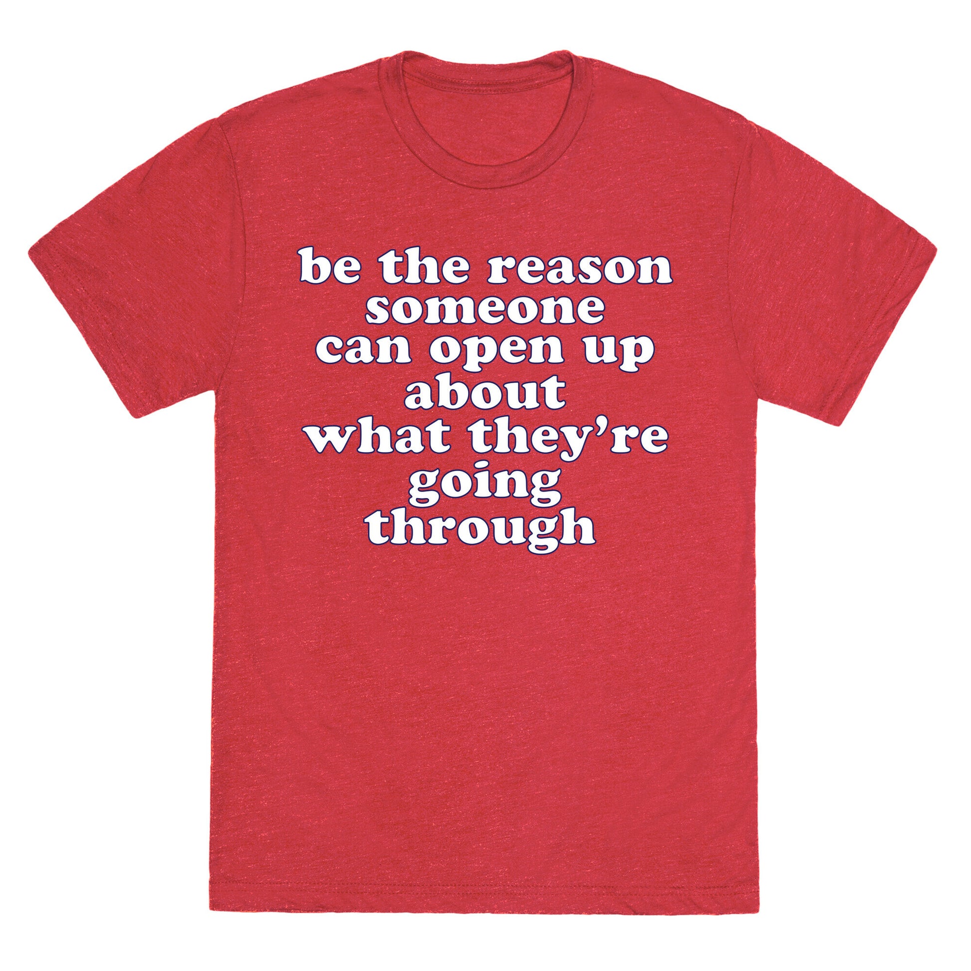 be the reason someone can open up about what they're going through Unisex Triblend Tee