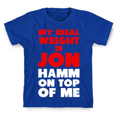 My Ideal Weight is Jon Hamm on Top of Me T-Shirt