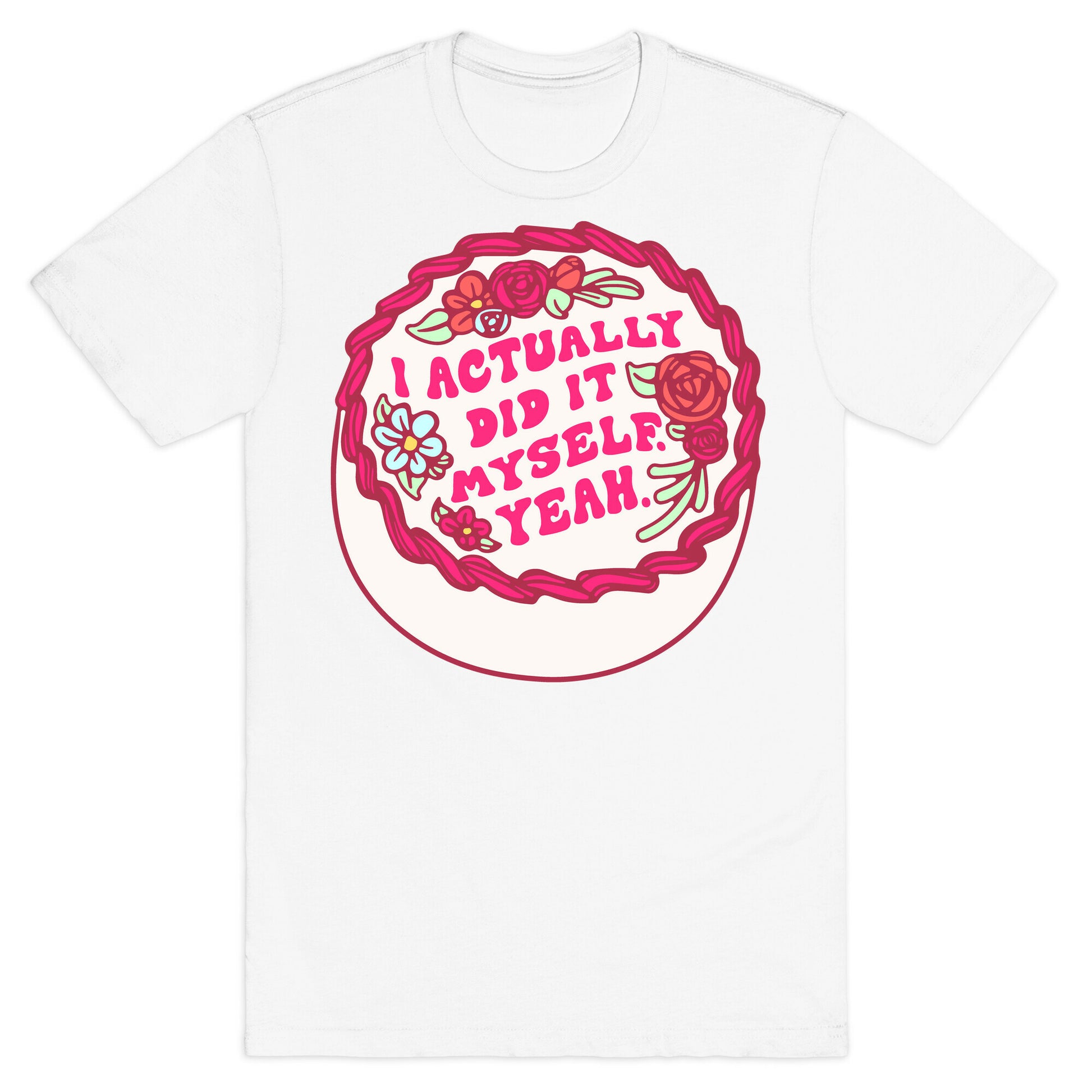 I Actually Did It Myself Yeah T-Shirt